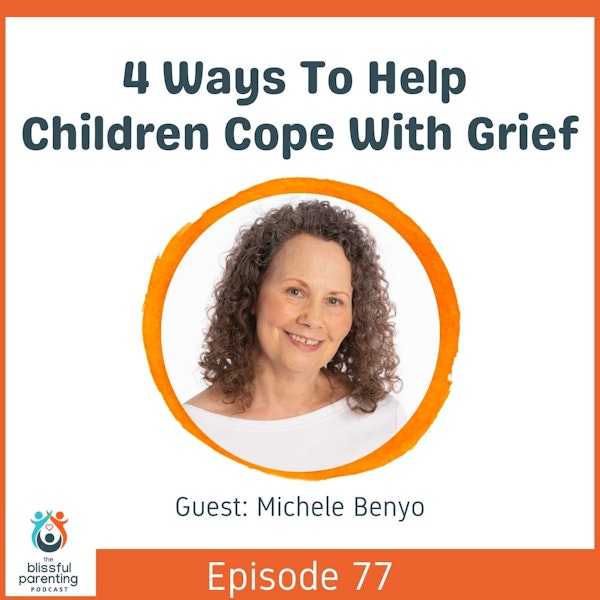 Four Ways To Help Children Cope With Grief with Michele Benyo