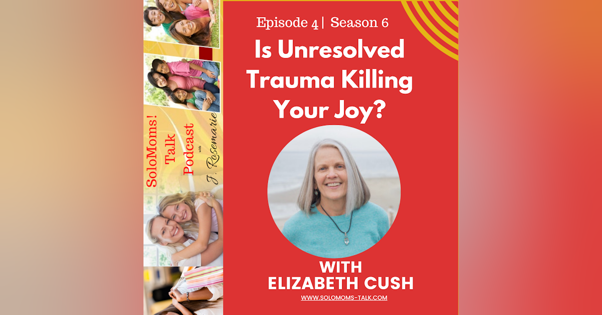 Is Unresolved Trauma Killing Your Joy? w/Elizabeth Cush