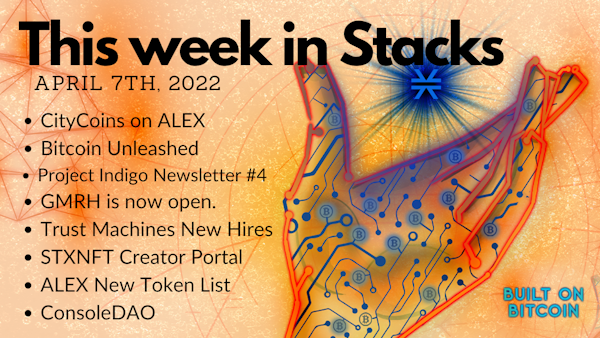 E50: Weekly Update 4/7 - Bitcoin Unleashed, CityCoins on ALEX, Console, GMRH, Project Indigo Newsletter #4,  STXNFT Creator Portal,  Trust Machines New Hires Image