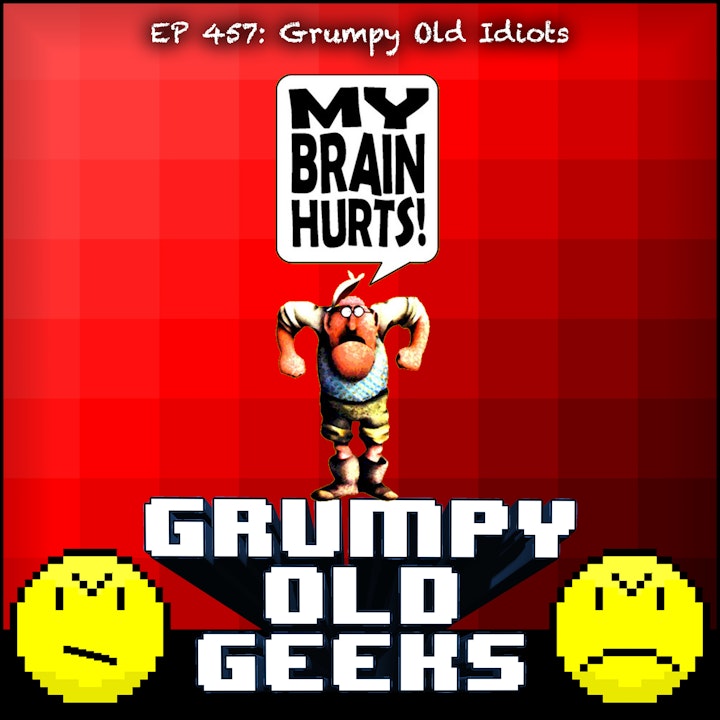 457: Grumpy Old Idiots