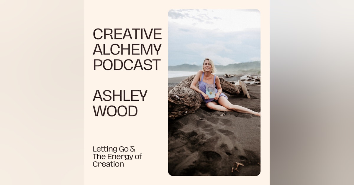 Letting Go & The Energy Of Creation with Ashley Wood