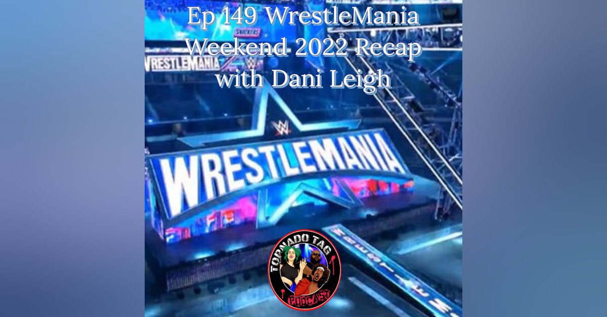 Tornado Tag Podcast ep149 WrestleMania Weekend 2022 Recap with Dani Leigh
