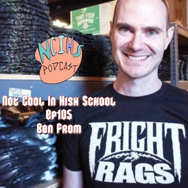 Not Cool In High School Ep105 Ben From Fright Rags!