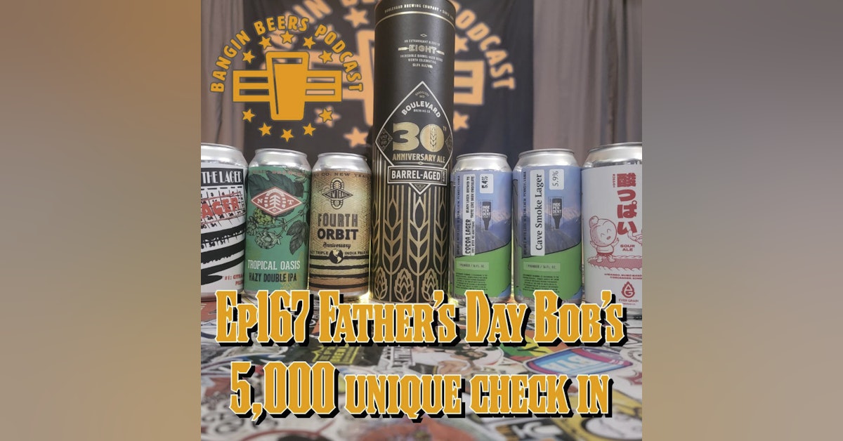Bangin Beers Podcast ep167 Fathers Day Bobs 5,000 unique check In