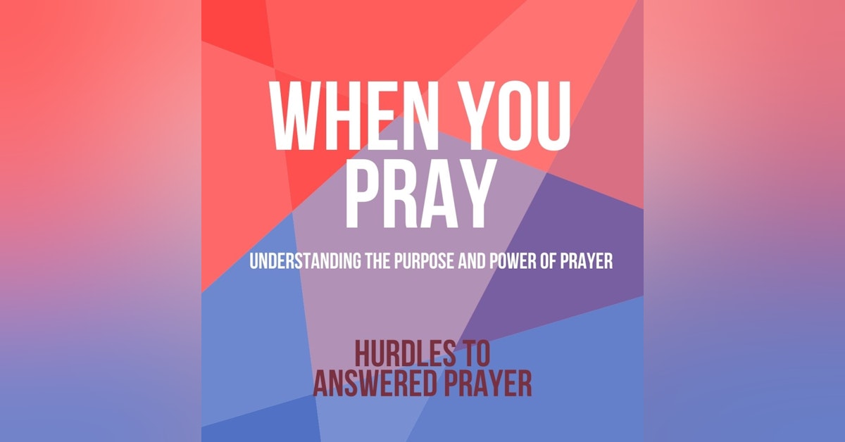 When You Pray: Hurdles to Answered Prayer