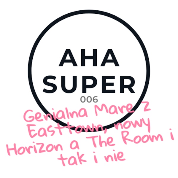 [Aha Super 006] Genialna Mare z Easttown, nowy Horizon a The Room i tak i nie