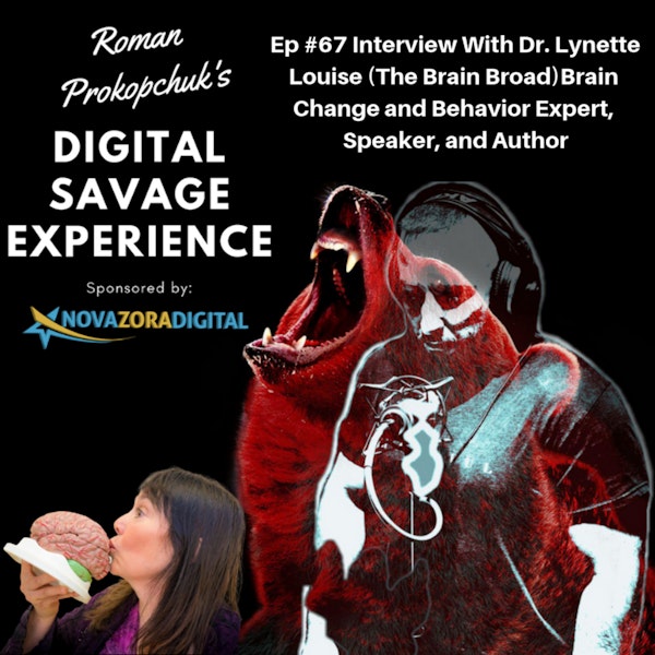 Ep #67 Interview With Dr. Lynette Louise (The Brain Broad)Brain Change and Behavior Expert, Speaker, and Author - Roman Prokopchuk's Digital Savage Experience