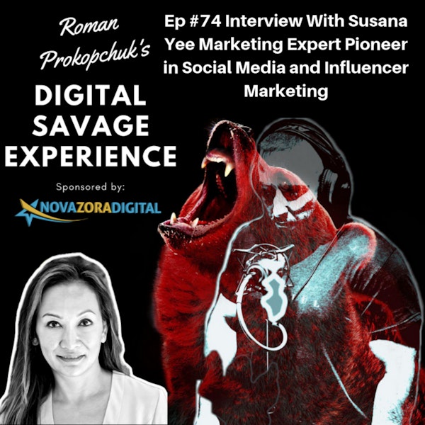 Ep #74 Interview With Susana Yee Marketing Expert & Pioneer in Social Media and Influencer Marketing - Roman Prokopchuk's Digital Savage Experience Podcast