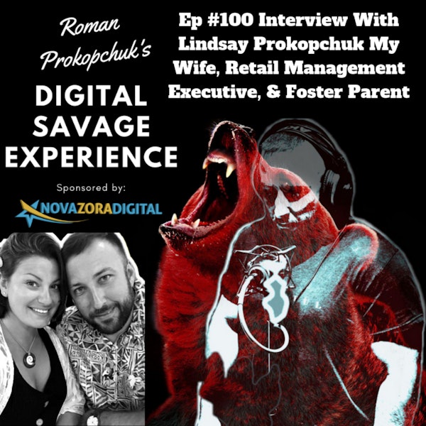 Ep #100 Interview With Lindsay Prokopchuk My Wife, Retail Management Executive, & Foster Parent - Roman Prokopchuk's Digital Savage Experience