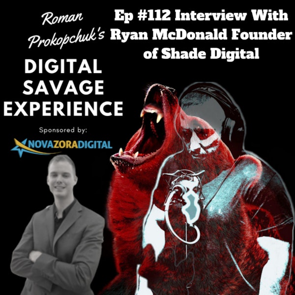 Ep #112 Interview With Ryan McDonald Founder of Shade Digital - Roman Prokopchuk's Digital Savage Experience Podcast