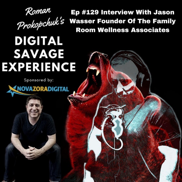 Ep #129 Interview With Jason Wasser Founder Of The Family Room Wellness Associates - Roman Prokopchuk's Digital Savage Experience Podcast