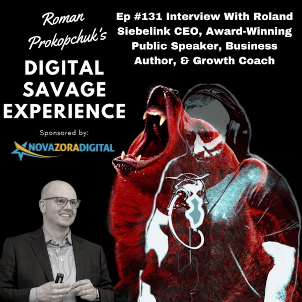 Ep #131 Interview With Roland Siebelink CEO, Award-Winning Public Speaker, Business Author, & Growth Coach - Roman Prokopchuk's Digital Savage Experience Podcast Image