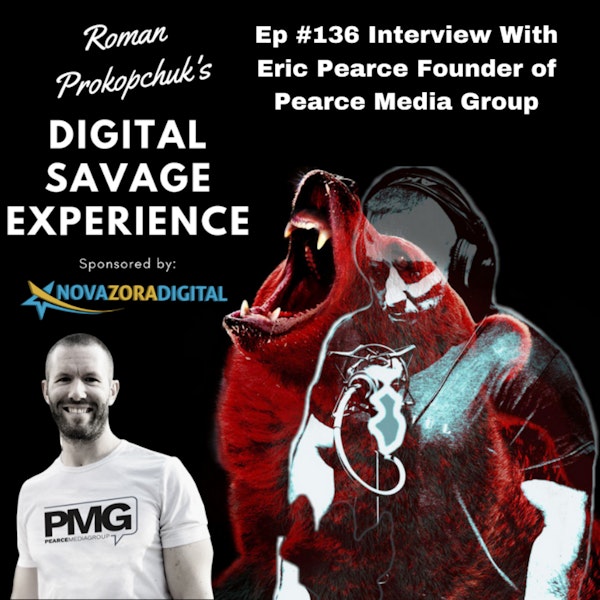 Ep #136 Interview With Eric Pearce Founder of Pearce Media Group - Roman Prokopchuk's Digital Savage Experience Podcast