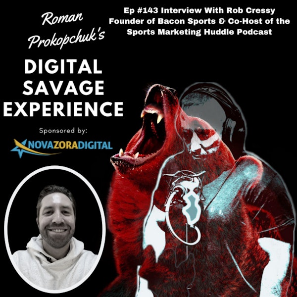 Ep #143 Interview With Rob Cressy Founder of Bacon Sports & Co-Host of the Sports Marketing Huddle Podcast - Roman Prokopchuk's Digital Savage Experience Podcast
