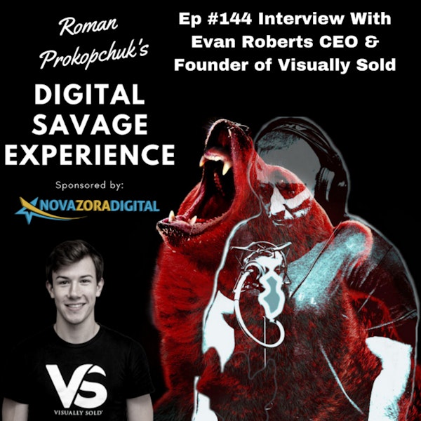 Ep #144 Interview With Evan Roberts CEO & Founder of Visually Sold - Roman Prokopchuk's Digital Savage Experience Podcast