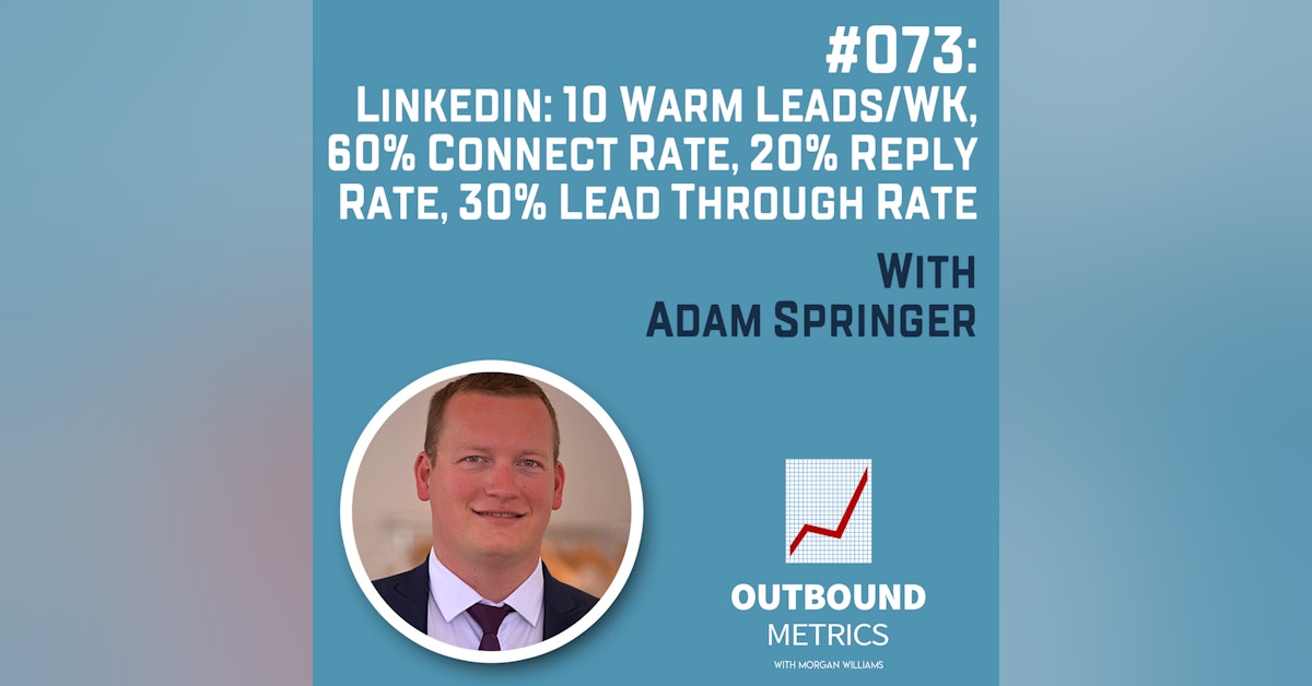 #073: LinkedIn: 10 warm leads/wk, 60% connect rate, 20% reply rate, 30% lead through rate (Adam Springer)