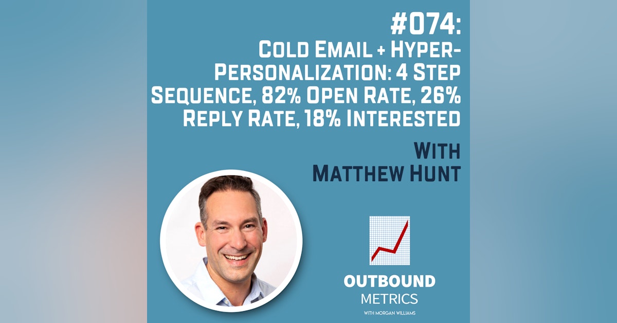 #074: Cold Email + Hyper-personalization: 4 step sequence, 82% open rate, 26% reply rate, 18% interested (Matthew Hunt)
