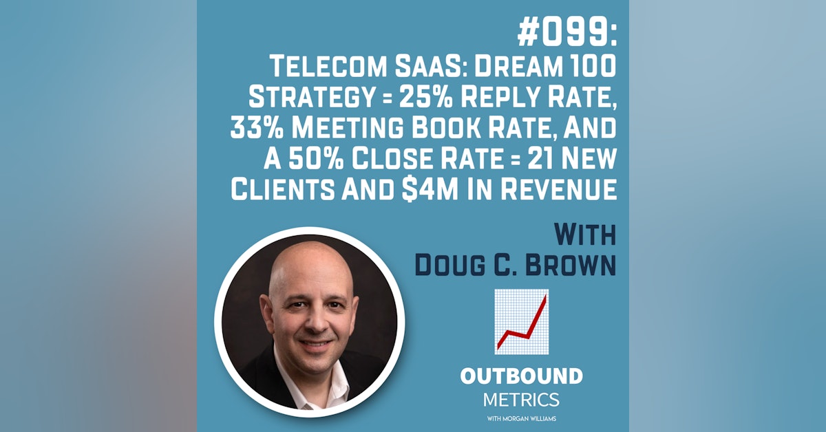 #099: Telecom SaaS Lead Generation: Dream 100 Strategy = 25% reply rate, 33% meeting book rate, and a 50% close rate = 21 new clients and $4M in revenue (Doug C. Brown)
