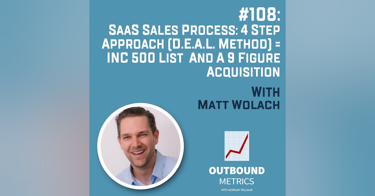 #108: SaaS Sales Process: 4 Step Approach (D.E.A.L. Method) = INC 500 List and a 9 Figure Acquisition (Matt Wolach)