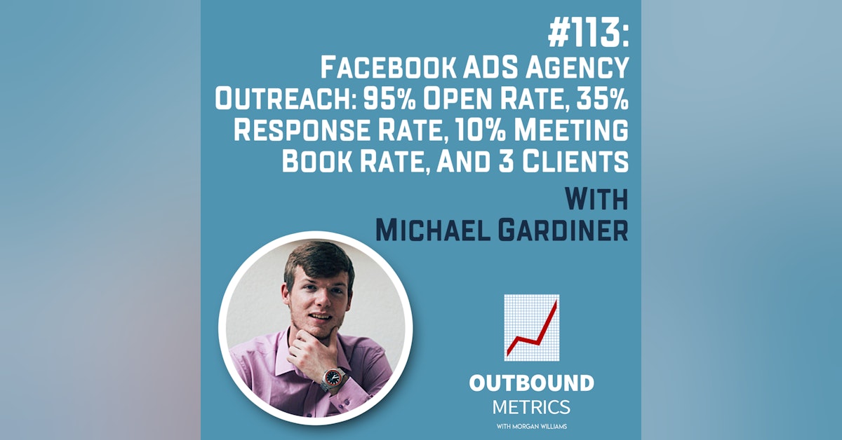 #113: Facebook Ads Agency Outreach: 95% Open Rate, 35% Response Rate, 10% Meeting Book Rate, and 3 Clients (Michael Gardiner)