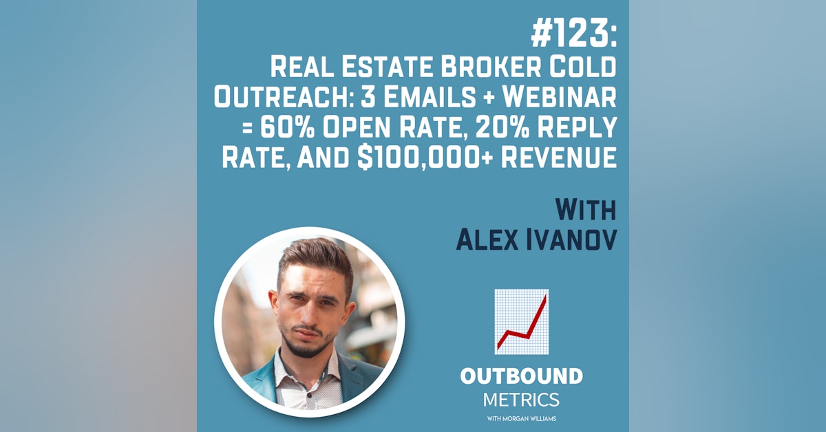 #123: Real Estate Broker Cold Outreach: 3 Emails + Webinar = 60% Open Rate, 20% Reply Rate, and $100,000+ Revenue (Alex Ivanov)
