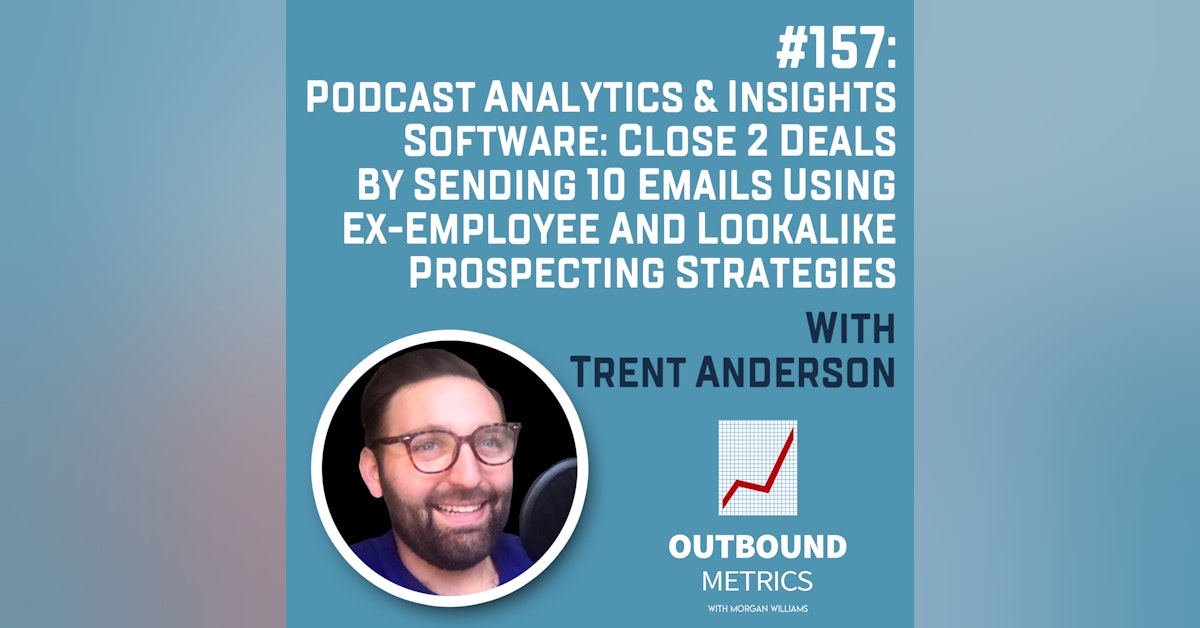 #157: Podcast Analytics & Insights Software: Close 2 Deals By Sending 10 Emails using Ex-Employee and Lookalike Prospecting Strategies (Trent Anderson)