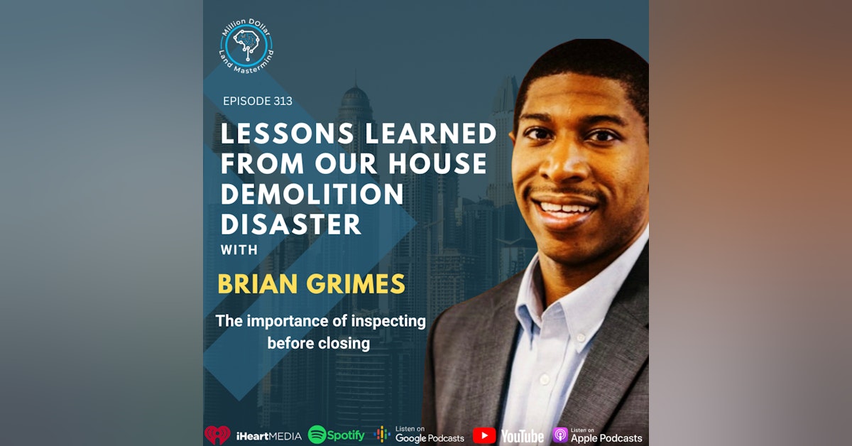 Ep 313: Lessons learned From Our House Demolition Disaster With Guest Brian Grimes- The Importance Of Inspecting Before Closing