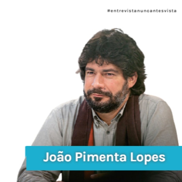 Entrevista Nunca Antes Vista com João Pimenta Lopes