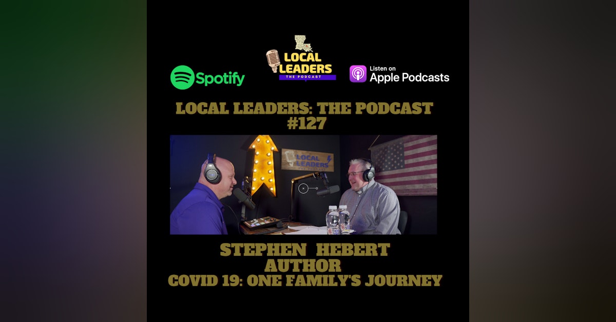 Covid-19 One Family's Journey - Local Author and Nurse Stephen Hebert Local Leaders Podcast #127