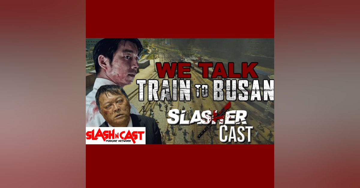 Slasher Cast#101 We Talk Train To Busan