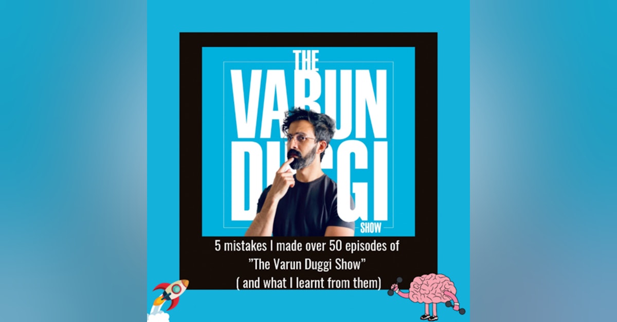 5 mistakes I made over 50 episodes of ”The Varun Duggi Show” ( and what I learnt from them)
