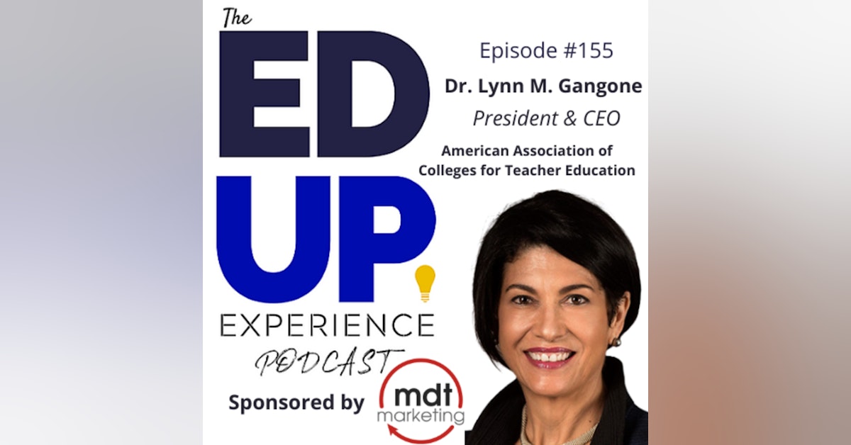 155: Teachers Speak, Is Anyone Listening? - with Dr. Lynn M. Gangone, President & CEO, American Association of Colleges for Teacher Education (AACTE)