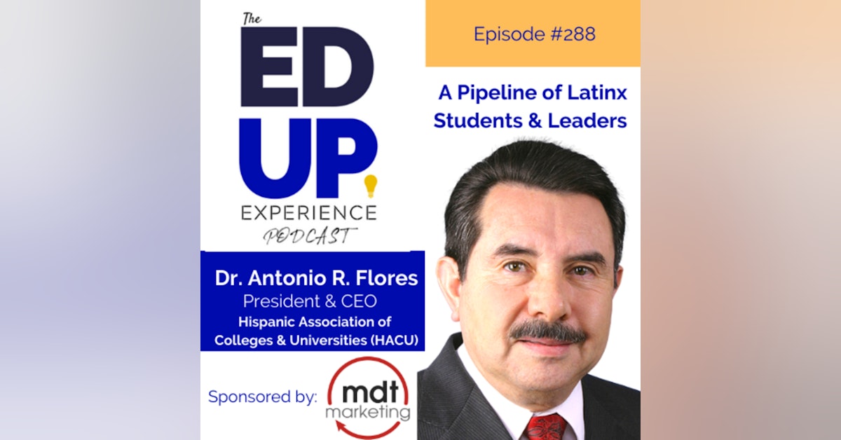 288: A Pipeline of Latinx Students & Leaders - with Dr. Antonio R. Flores, President & CEO, Hispanic Association of Colleges and Universities (HACU)