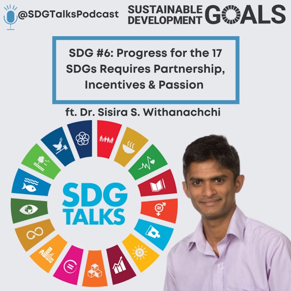 SDG #6: Progress for the 17 SDGs Requires Partnership, Incentives and Passion with Dr. Sisira S. Withanachch Image