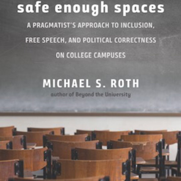 Safe Enough Spaces: A pragmatist's approach to Inclusion, Free Speech, and Political Correctness. In conversation with Michael S. Roth, President of Wesleyan University.