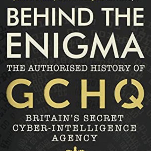 Behind the Enigma: GCHQ, Britain's Secret Cyber Intelligence Agency. Talking with author, Professor John Ferris.