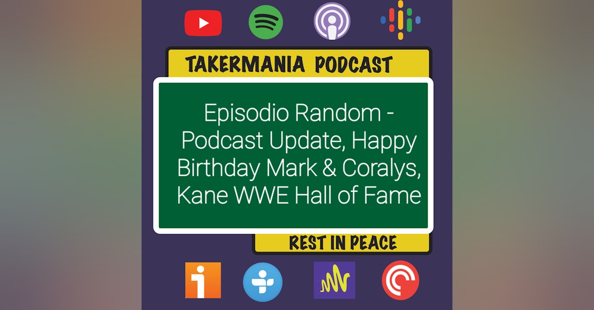 Episodio Random - Update del Podcast / ¡Feliz Cumpleaños Mark & Coralys! / Kane al WWE Hall of Fame