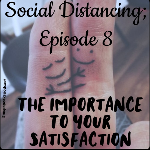 *Social Distancing - Episode 8; The Importance to Your Satisfaction Image