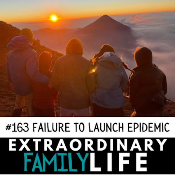 #163 The Failure to Launch Epidemic and How to Prevent It In YOUR Children & Teens