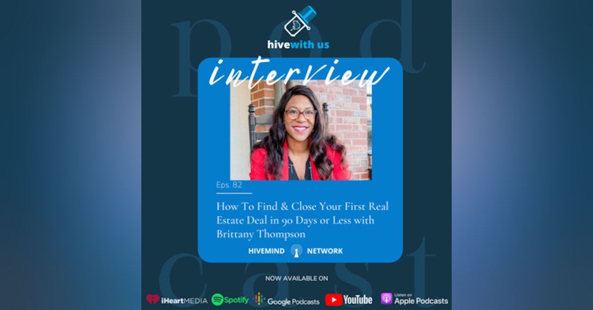 Ep 82- How To Find, Get, and Close Your First Real Estate Deal in 90 Days or Less with Brittany Thompson
