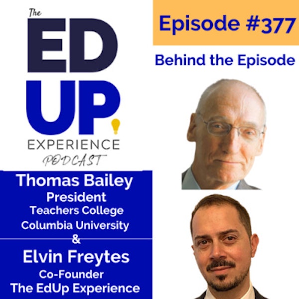 377: Behind the Episode - with Thomas Bailey, President of Teachers College, Columbia University & Elvin Freytes, Co-Founder of The EdUp Experience Image