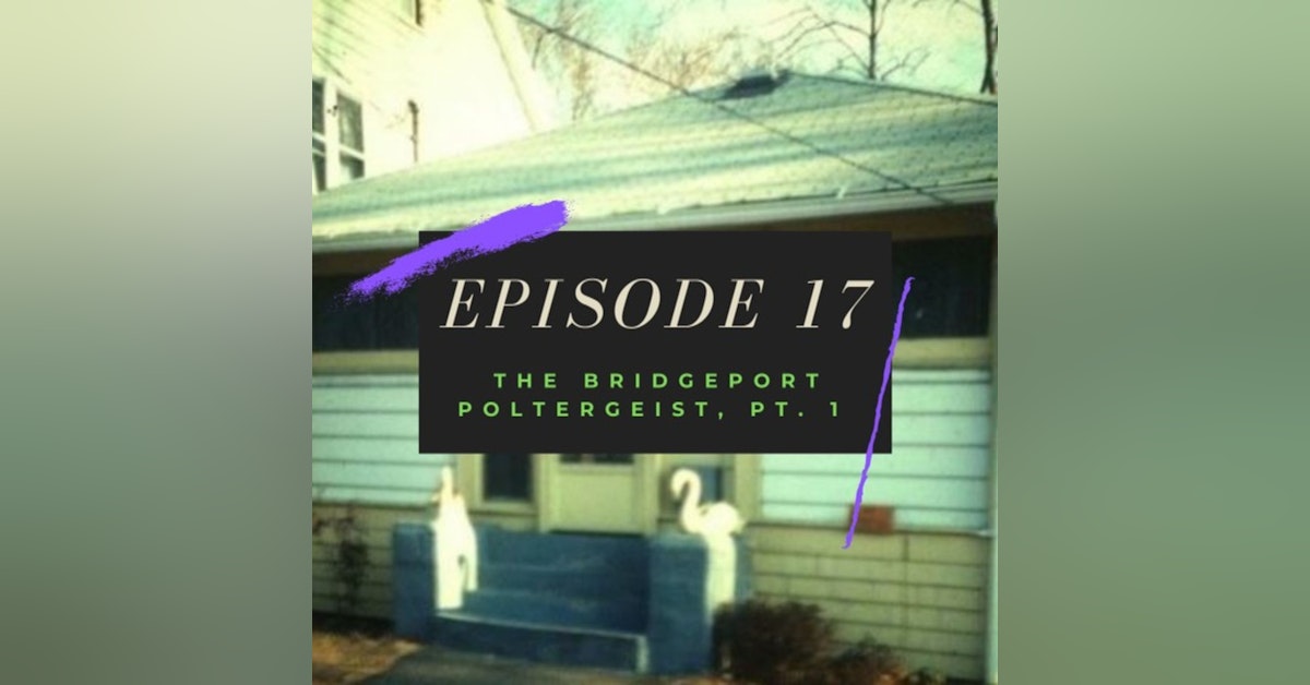 Ep. 17: The Bridgeport Poltergeist, Pt. 1