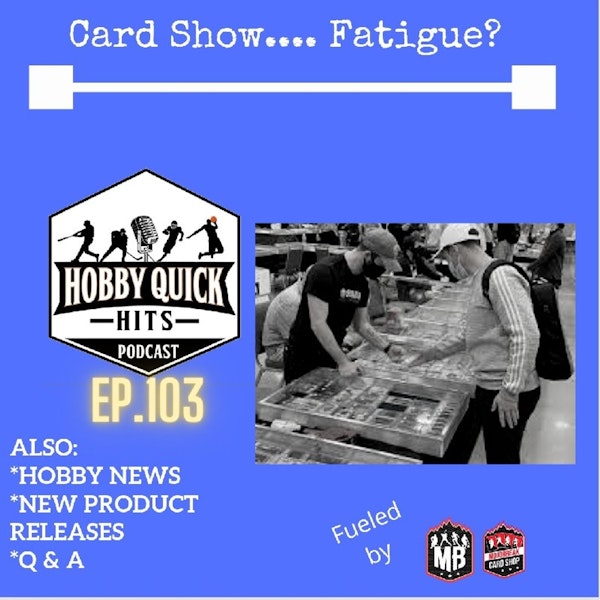 Hobby Quick Hits Ep.103 Card Show..Fatigue??