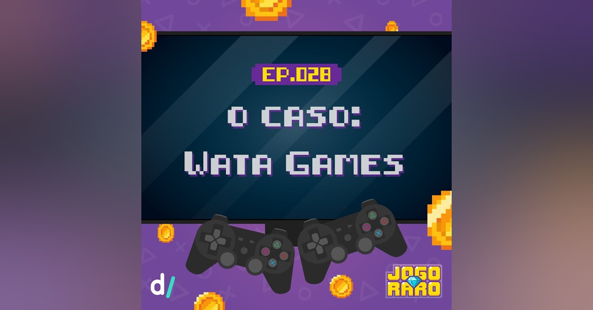 Ep. 28 - O escândalo da Wata Games