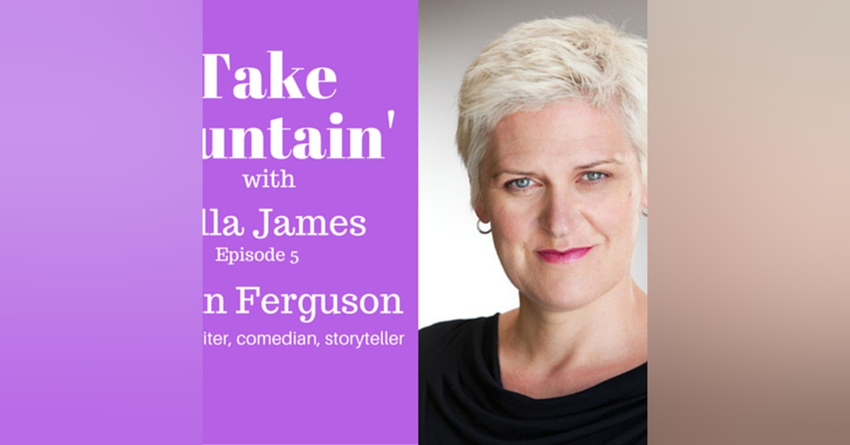 6: 'Take Fountain' with Ella James Episode 5 - Lynn Ferguson, Actor, Writer, Comedian, Storyteller.