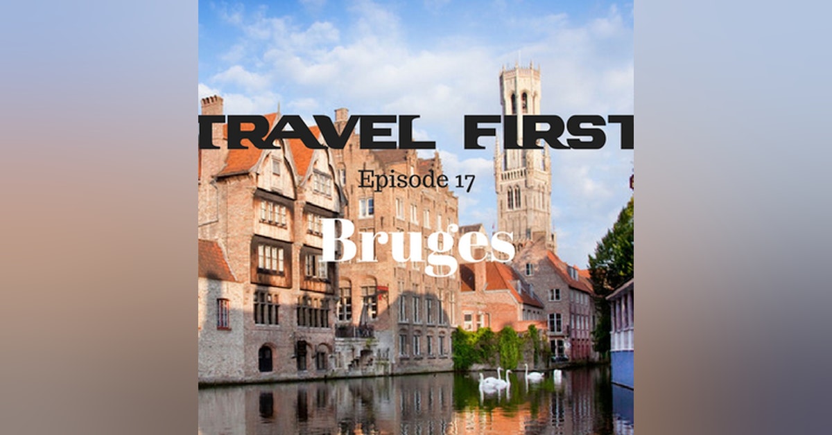 18: Travel First with Alex First & Chris Coleman Episode 17 - Bruges, A City That Will Capture Your Heart