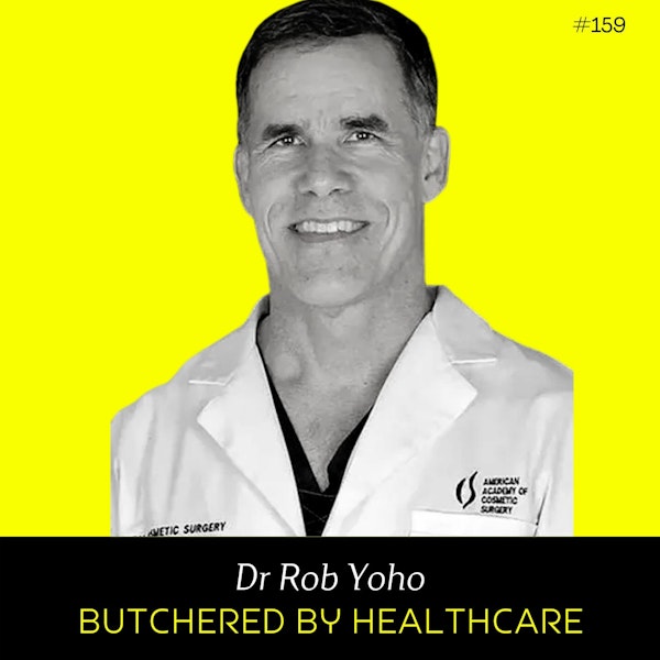 Ep 159 - Butchered by Healthcare (w/ Dr Rob Yoho)
