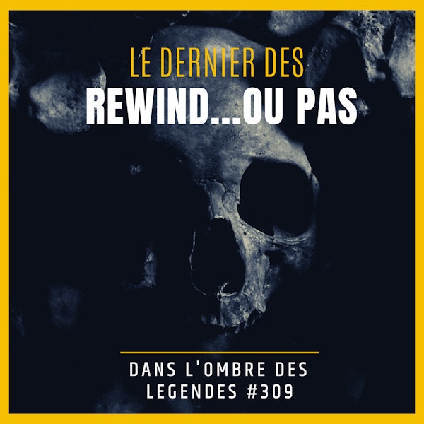Dans l'ombre des légendes-309 Rewind...