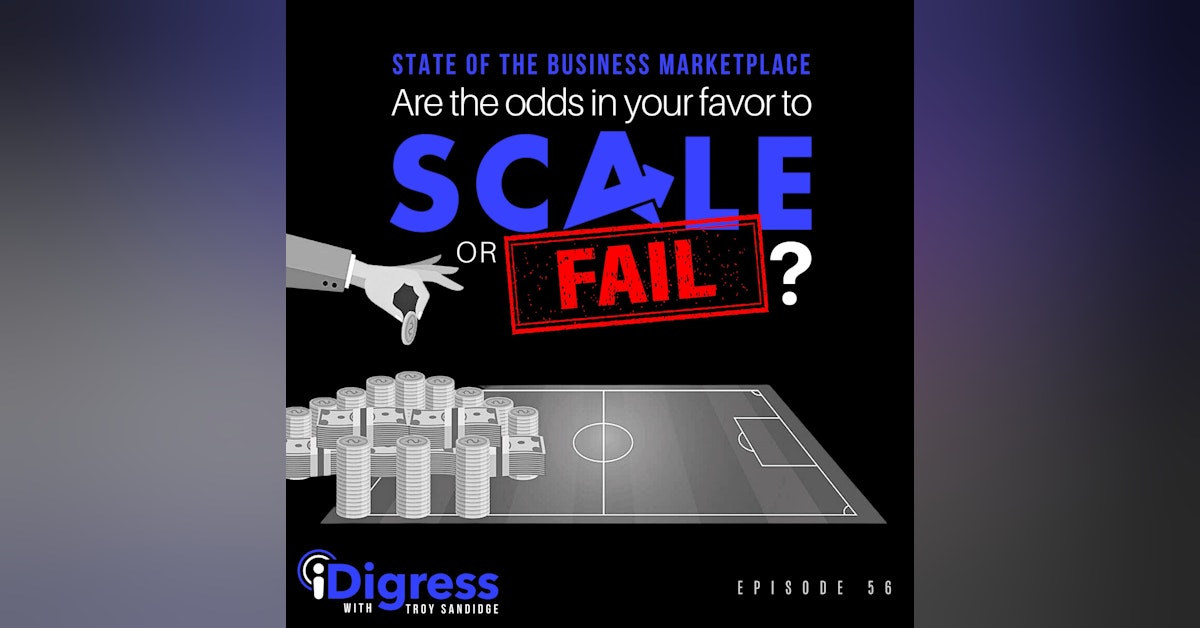 Ep 56. State Of The Business Marketplace: Are The Odds In Your Favor For You To Scale Or For Your Business To Fail? [A Masterclass On Achieving Sustainable Growth]