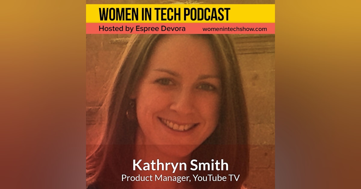 Kathryn Smith Of YouTube TV, Building And Executing On Ideas: Women In Tech California